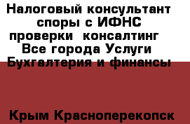 Налоговый консультант (споры с ИФНС, проверки, консалтинг) - Все города Услуги » Бухгалтерия и финансы   . Крым,Красноперекопск